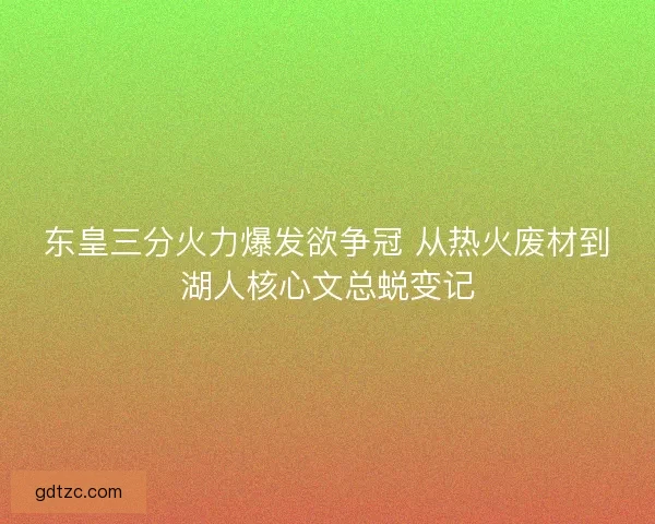 东皇三分火力爆发欲争冠 从热火废材到湖人核心文总蜕变记