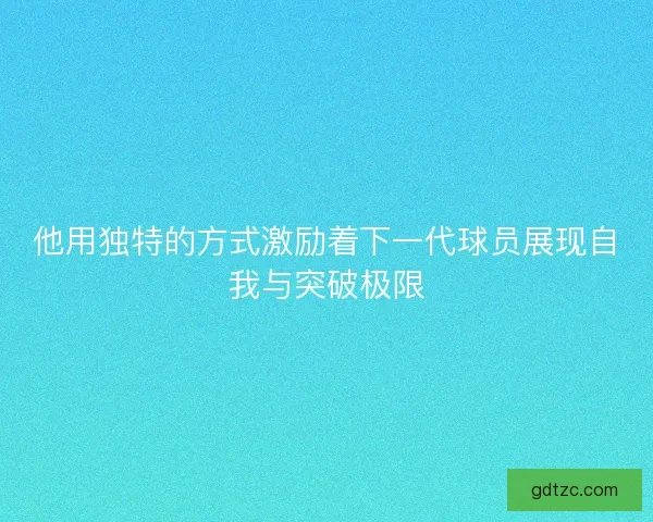 他用独特的方式激励着下一代球员展现自我与突破极限