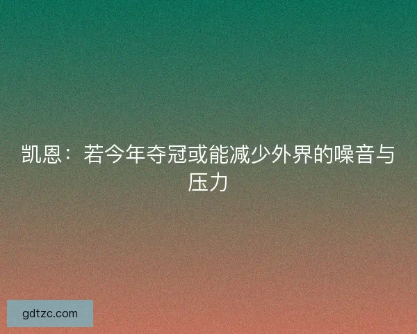 凯恩：若今年夺冠或能减少外界的噪音与压力