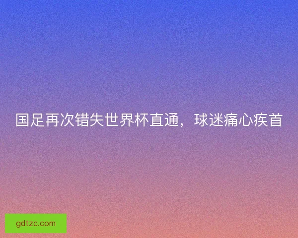 国足再次错失世界杯直通，球迷痛心疾首