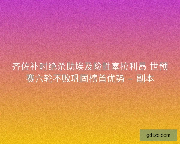 齐佐补时绝杀助埃及险胜塞拉利昂 世预赛六轮不败巩固榜首优势 - 副本