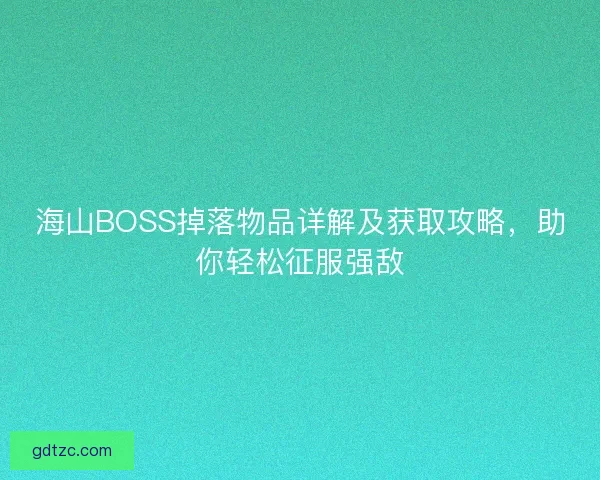 海山BOSS掉落物品详解及获取攻略，助你轻松征服强敌