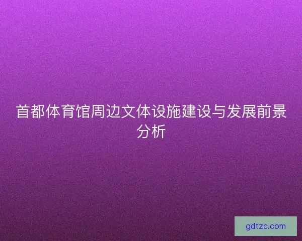 首都体育馆周边文体设施建设与发展前景分析