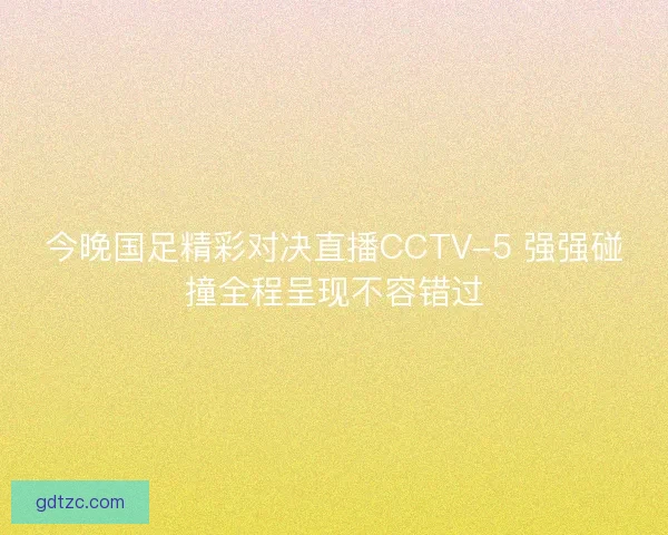 今晚国足精彩对决直播CCTV-5 强强碰撞全程呈现不容错过