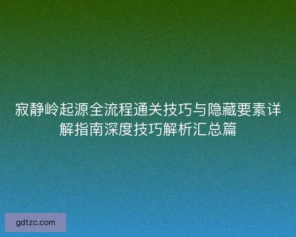 寂静岭起源全流程通关技巧与隐藏要素详解指南深度技巧解析汇总篇