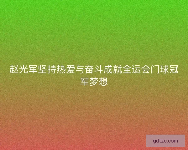 赵光军坚持热爱与奋斗成就全运会门球冠军梦想