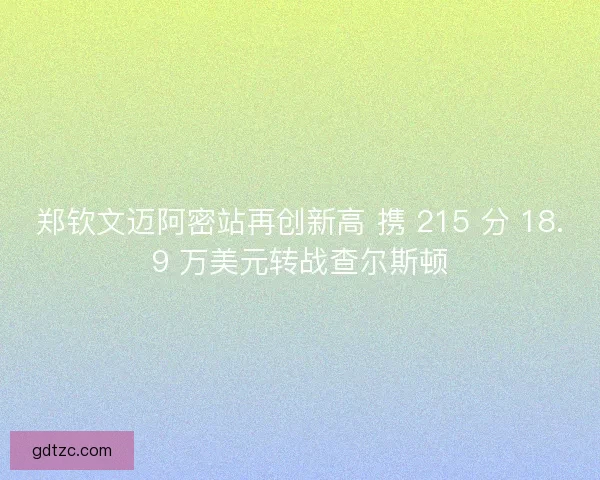 郑钦文迈阿密站再创新高 携 215 分 18.9 万美元转战查尔斯顿 郑钦文迈阿密站再创新高 携 215 分 18.9 万美元转战查尔斯顿