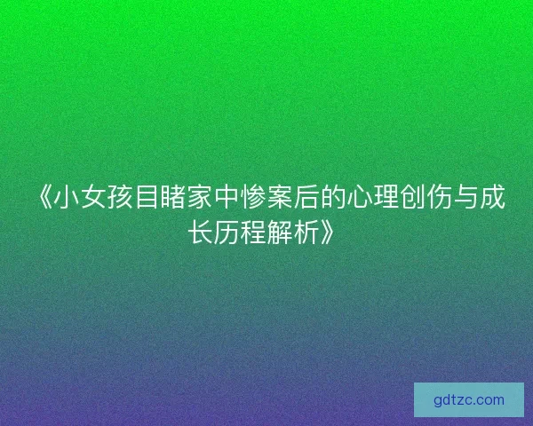 《小女孩目睹家中惨案后的心理创伤与成长历程解析》