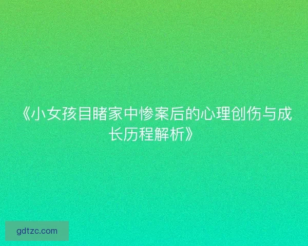《小女孩目睹家中惨案后的心理创伤与成长历程解析》